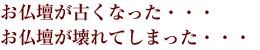 お仏壇が古くなった・・・仏壇が壊れてしまった・・・